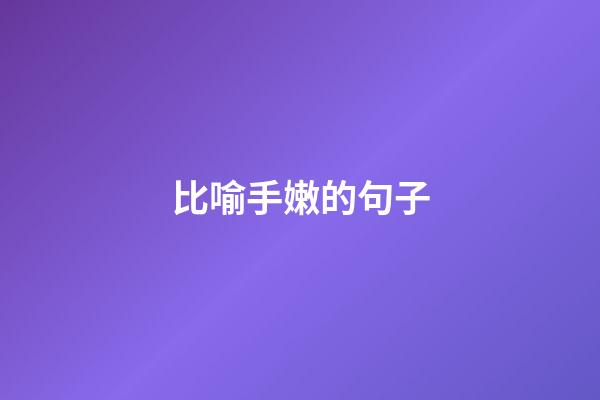 比喻手嫩的句子