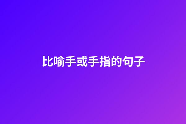 比喻手或手指的句子