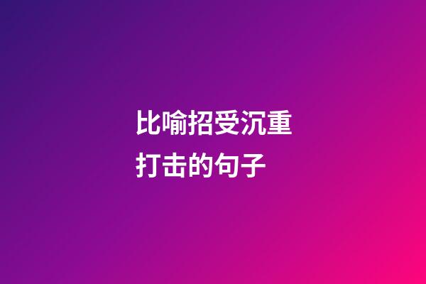 比喻招受沉重打击的句子