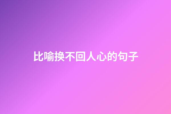 比喻换不回人心的句子