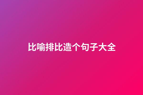 比喻排比造个句子大全