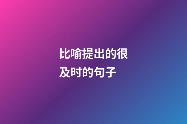 比喻提出的很及时的句子