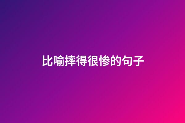 比喻摔得很惨的句子