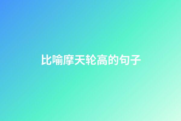 比喻摩天轮高的句子