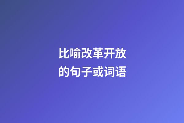 比喻改革开放的句子或词语