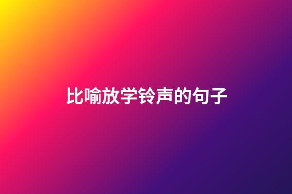 比喻放学铃声的句子