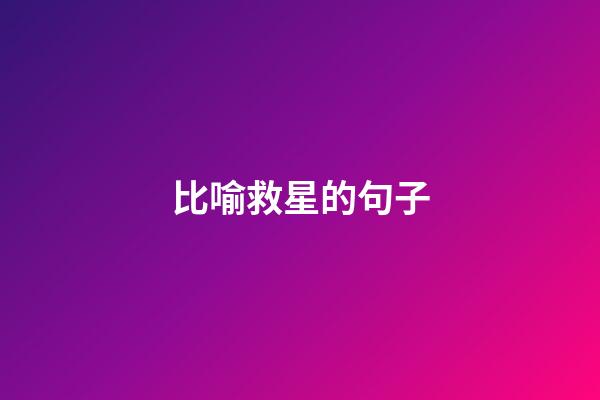 比喻救星的句子