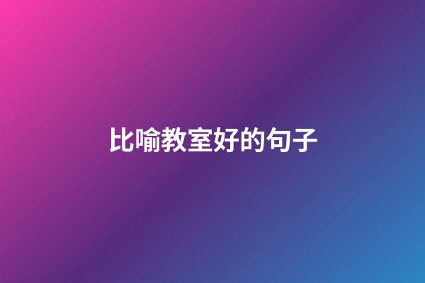 比喻教室好的句子