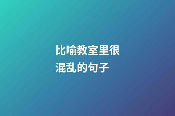 比喻教室里很混乱的句子