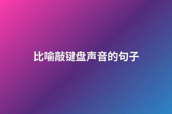 比喻敲键盘声音的句子