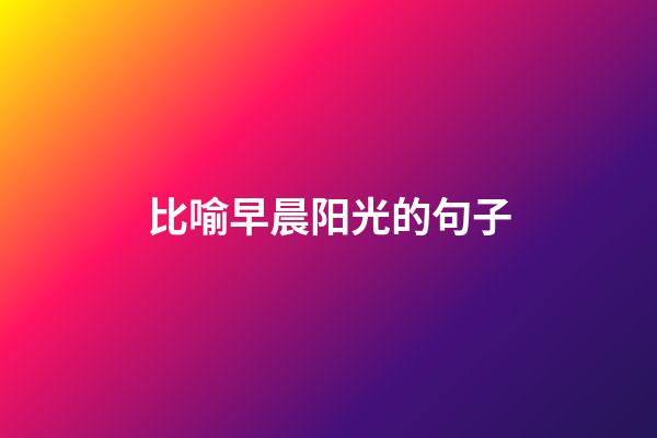 比喻早晨阳光的句子