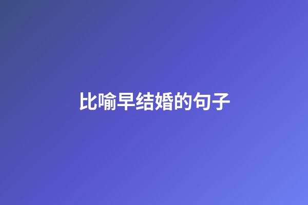 比喻早结婚的句子