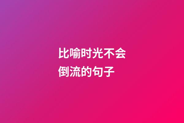 比喻时光不会倒流的句子