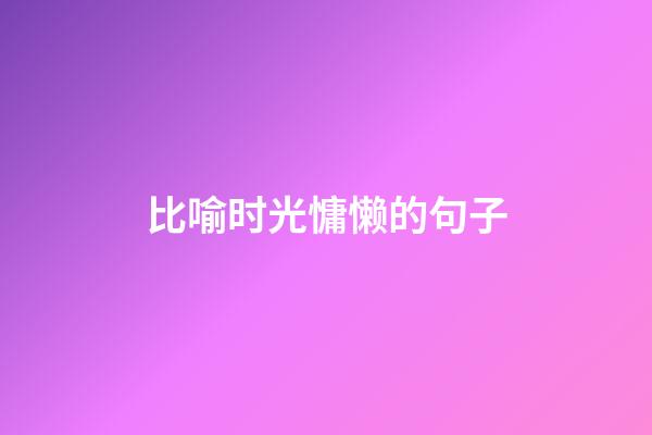 比喻时光慵懒的句子