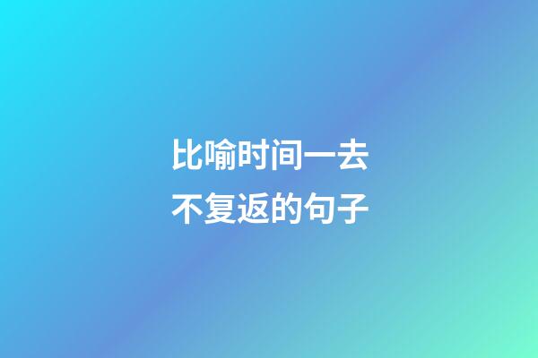 比喻时间一去不复返的句子