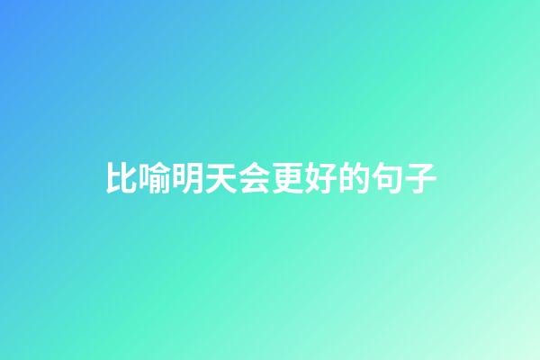 比喻明天会更好的句子