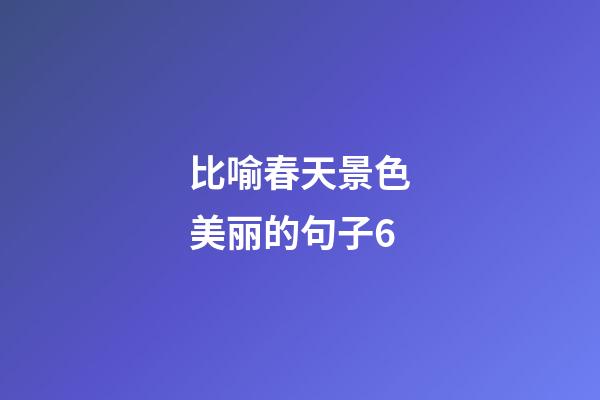 比喻春天景色美丽的句子6