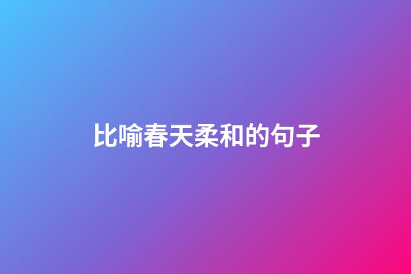 比喻春天柔和的句子