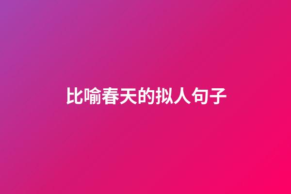 比喻春天的拟人句子