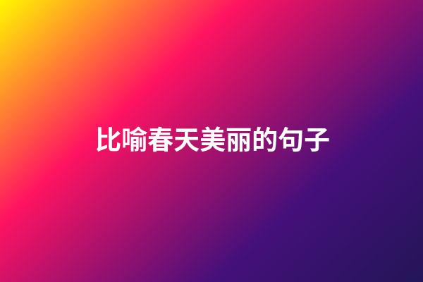 比喻春天美丽的句子