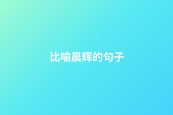 比喻晨辉的句子