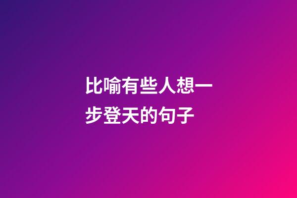 比喻有些人想一步登天的句子