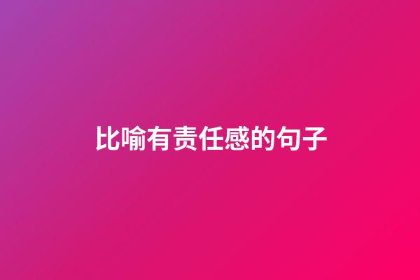 比喻有责任感的句子