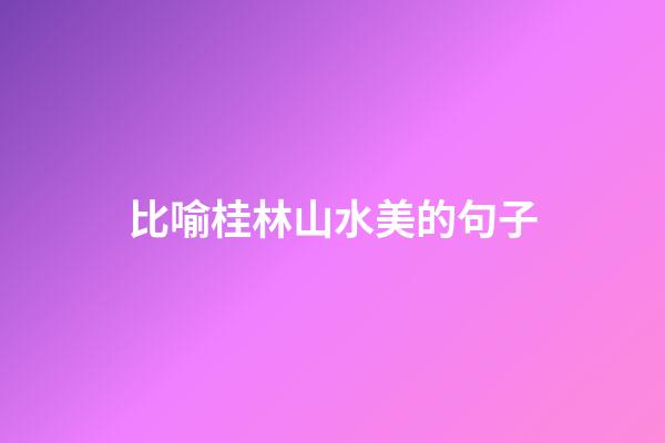 比喻桂林山水美的句子