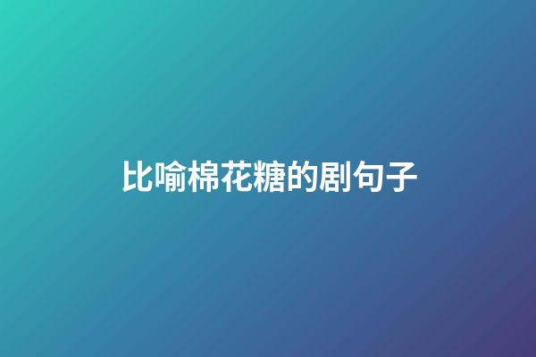 比喻棉花糖的剧句子