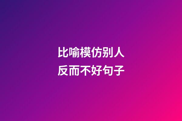 比喻模仿别人反而不好句子