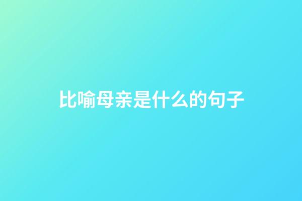 比喻母亲是什么的句子