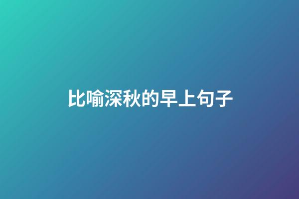 比喻深秋的早上句子
