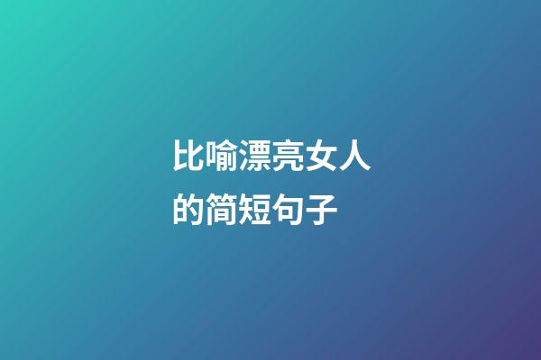 比喻漂亮女人的简短句子
