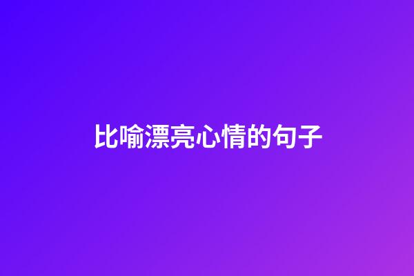 比喻漂亮心情的句子