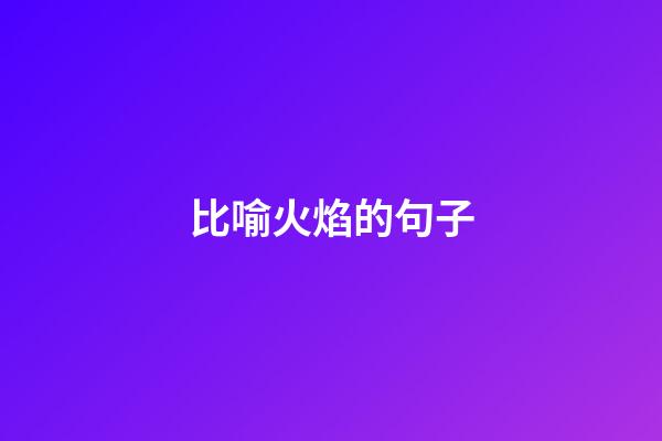 比喻火焰的句子