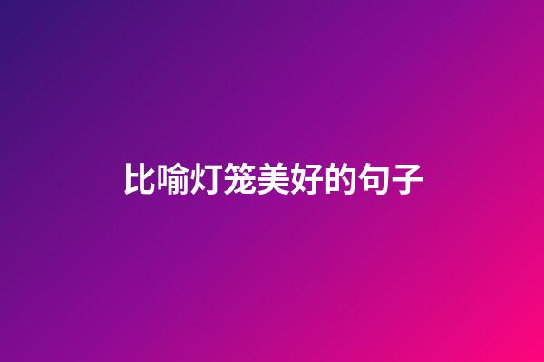 比喻灯笼美好的句子