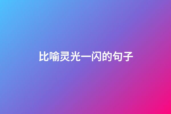 比喻灵光一闪的句子