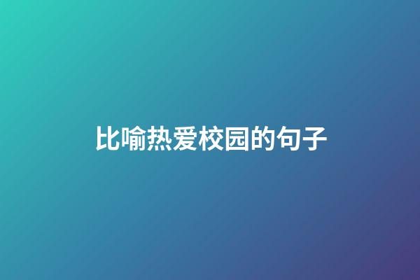比喻热爱校园的句子