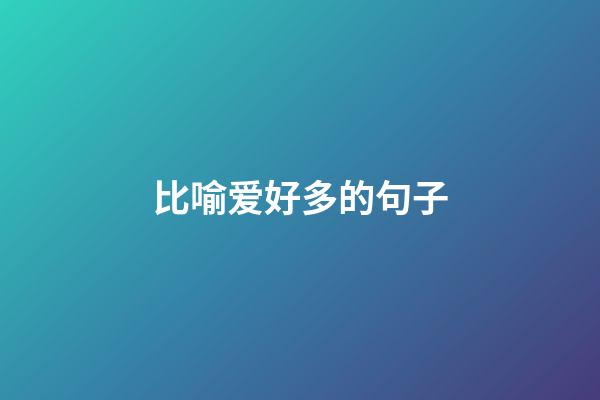 比喻爱好多的句子