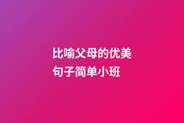 比喻父母的优美句子简单小班