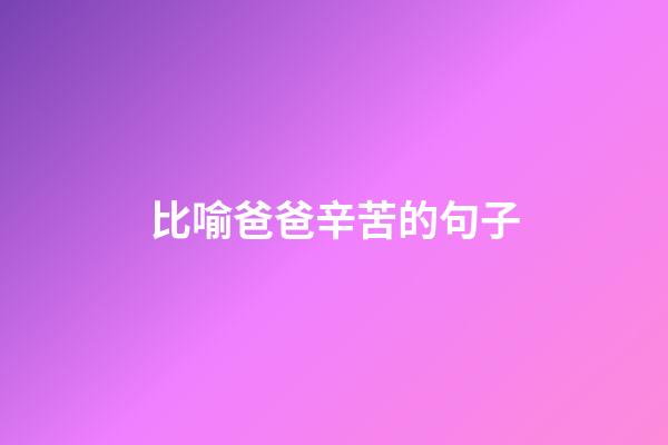 比喻爸爸辛苦的句子