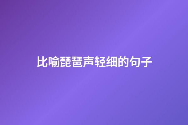 比喻琵琶声轻细的句子