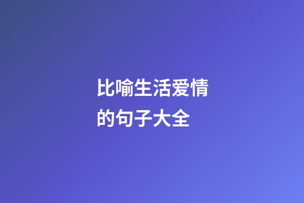 比喻生活爱情的句子大全