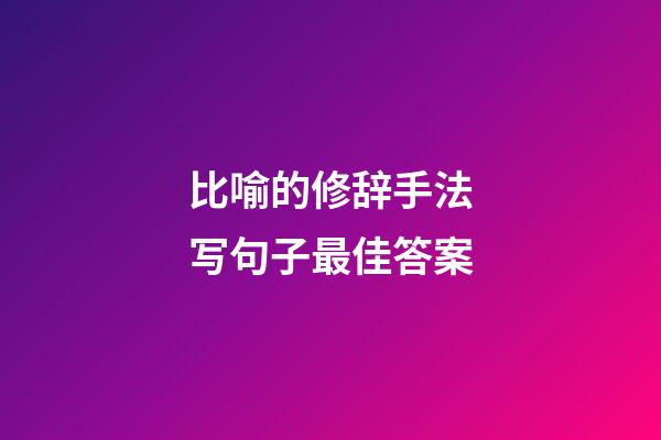 比喻的修辞手法写句子最佳答案