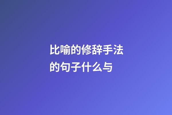 比喻的修辞手法的句子什么与
