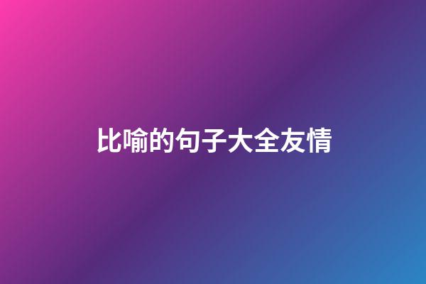 比喻的句子大全友情