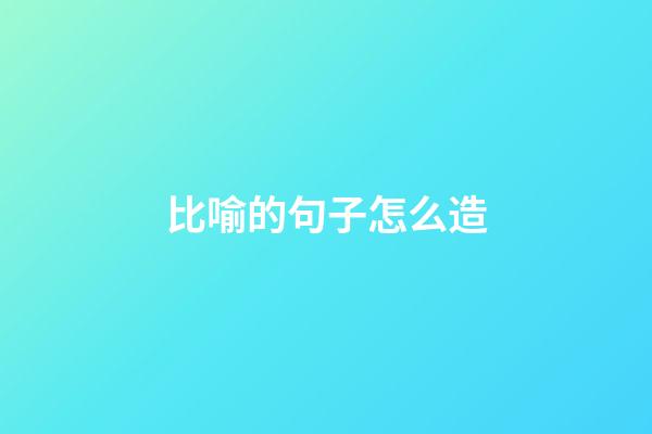 比喻的句子怎么造