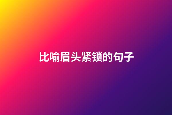 比喻眉头紧锁的句子