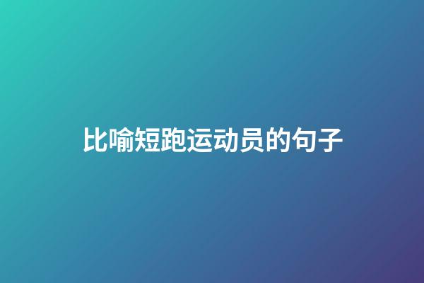 比喻短跑运动员的句子