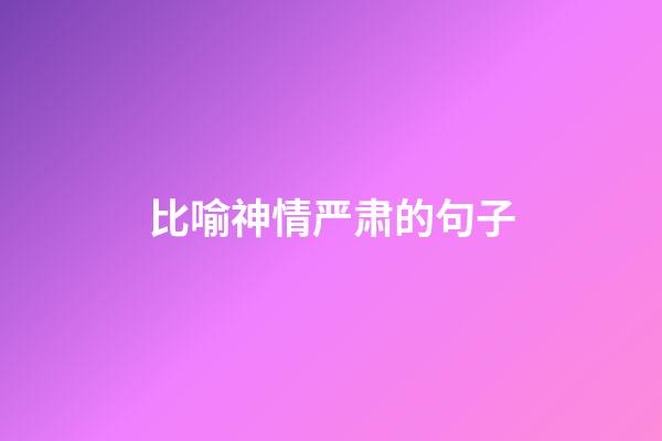 比喻神情严肃的句子